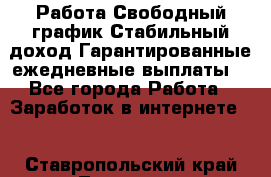 Работа.Свободный график.Стабильный доход.Гарантированные ежедневные выплаты. - Все города Работа » Заработок в интернете   . Ставропольский край,Лермонтов г.